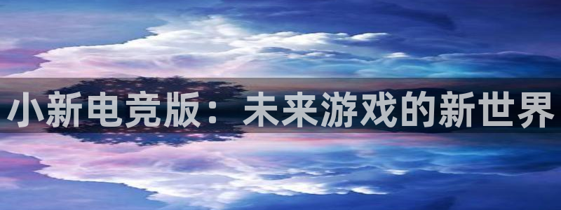 多宝电竞有名嘛：小新电竞版：未来游戏的新世界